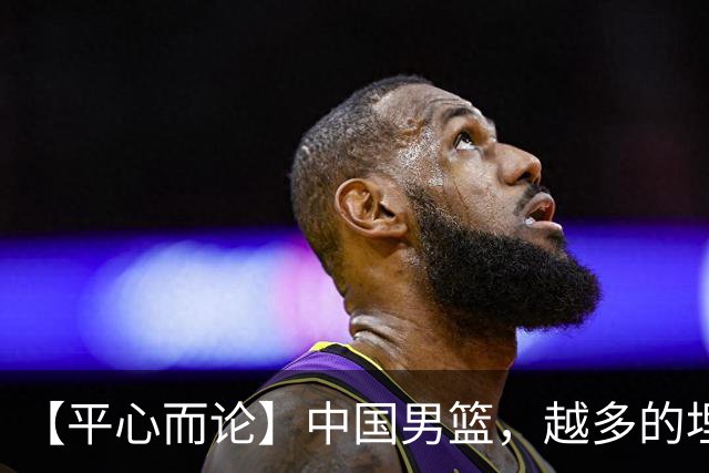 【平心而论】中国男篮，越多的埋头赶路只会离终点越远