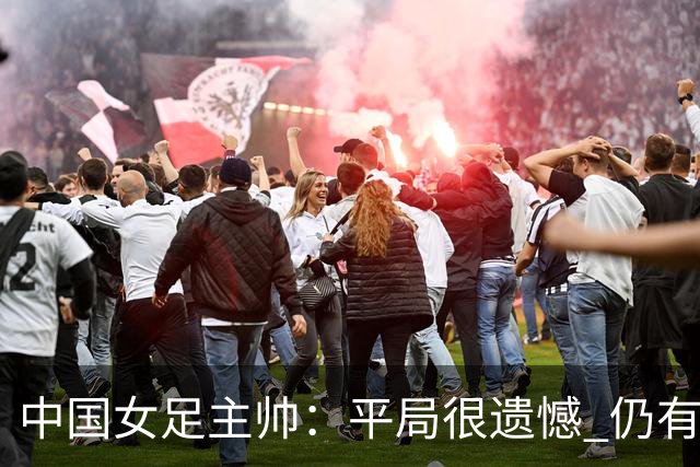 中国女足主帅：平局很遗憾 仍有信心以小组头名出线