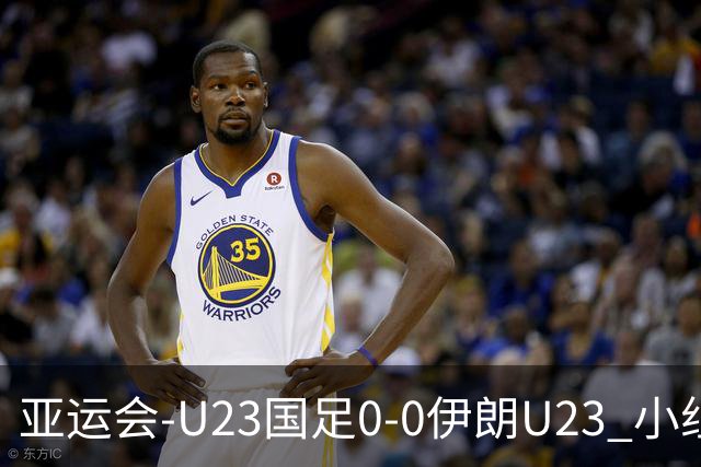 亚运会-U23国足0-0伊朗U23 小组第2末轮将战阿联酋 吴曦远射中框