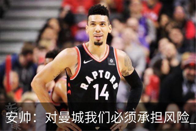 安帅：对曼城我们必须承担风险 皇马有能力逆转