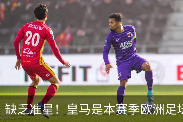 缺乏准星！皇马是本赛季欧洲足坛错失绝佳机会最多球队，高达25次